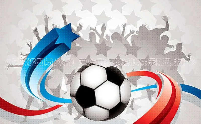 长征注册官网入口小米《足球运动员必看！这些励志电影让你无限动力！》