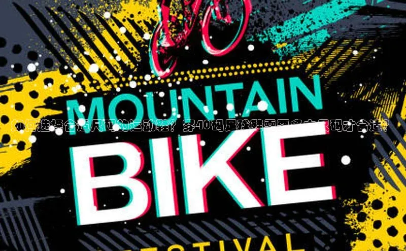 长征注册平台颐驰 06如何选择合适尺码的运动鞋？穿40码足球鞋需要多大尺码才合适？