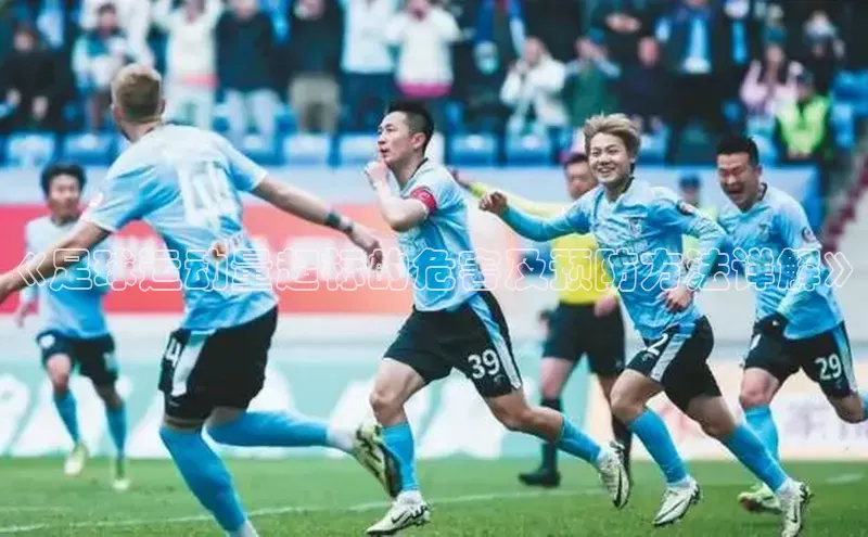 长征娱乐登录入口网页版极氪智能科技《足球运动量超标的危害及预防方法详解》