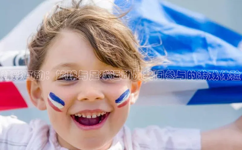 长征中心官网登录入口百度网盘精彩互动：篮球与足球运动员共同参与的游戏体验