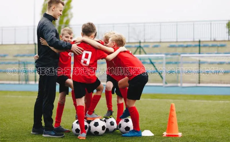 长征注册平台雷柏科技《如何选择适合足球运动员单脚腿举器械的关键因素解析》