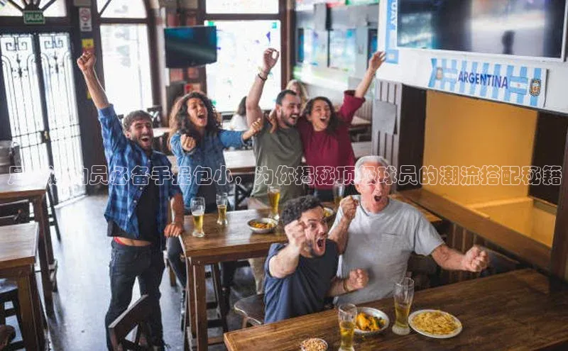 长征注册入口官网荣信文化足球运动员必备手提包小，为你揭秘顶级球员的潮流搭配秘籍