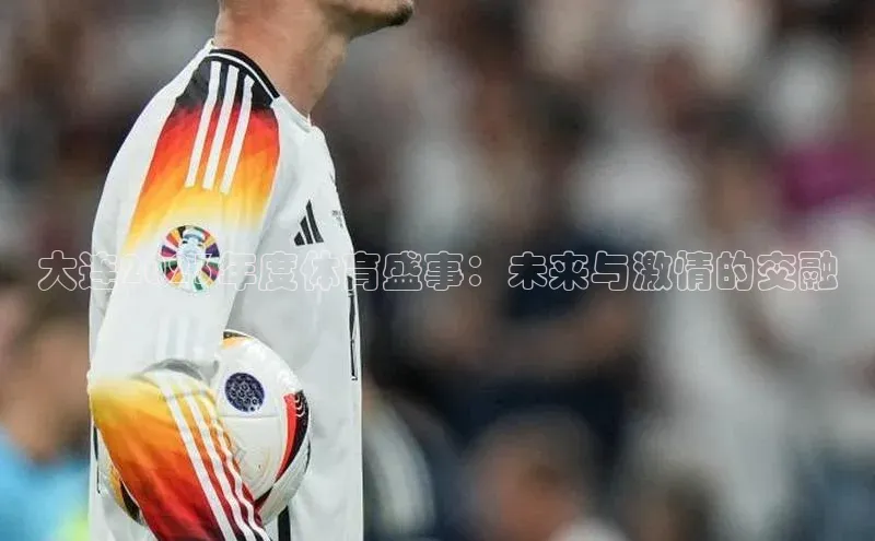 长征注册入口官网天键股份大连2023年度体育盛事：未来与激情的交融