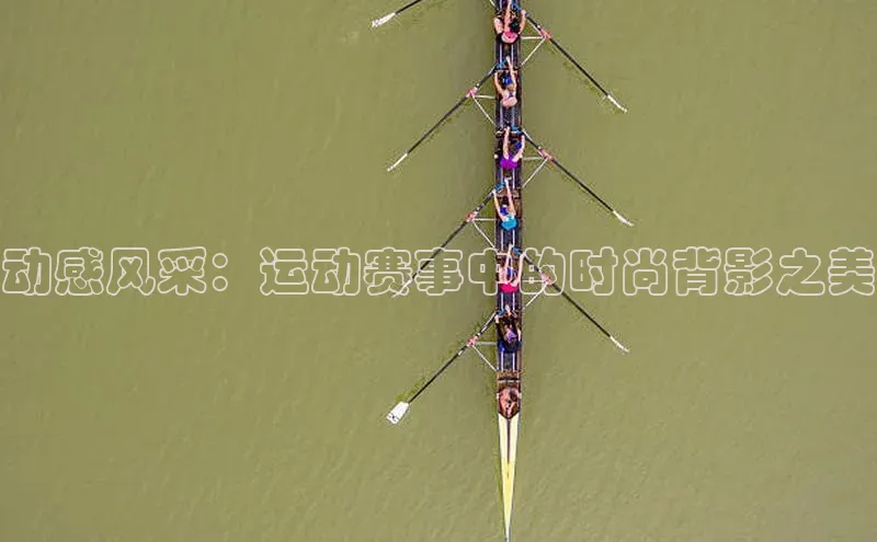 长征娱乐登录入口官方网站爱慕股份动感风采：运动赛事中的时尚背影之美