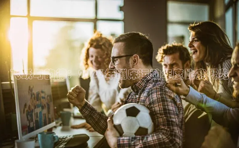 长征注册登录入口光魔科技飞跃与韵律：2023年蹦床运动年度比赛概览