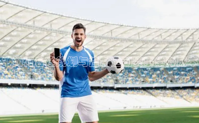 长征app下载安装京东：如何合理规划与控制运动赛事举办成本