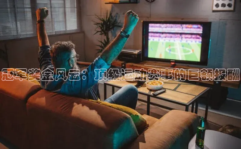 冠军奖金风云：顶级运动赛事的巨额报酬