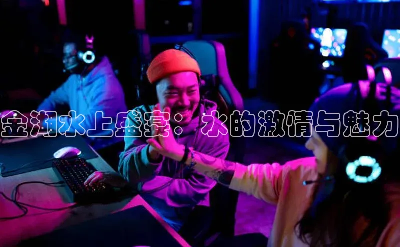 金湖水上盛宴：水的激情与魅力