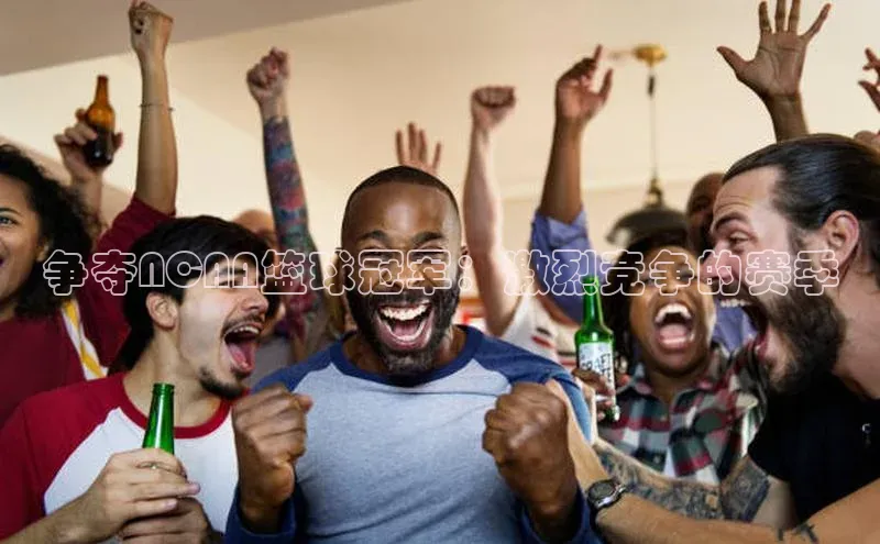 争夺NCAA篮球冠军：激烈竞争的赛季