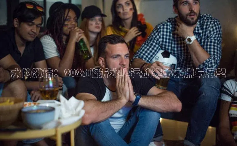 水的激情：2023临沂水上运动赛事亮点与展望