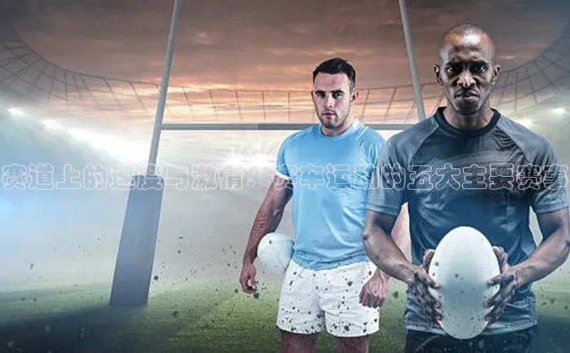 赛道上的速度与激情：赛车运动的五大主要赛事