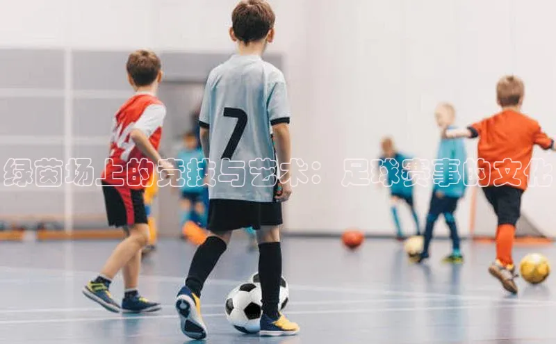 绿茵场上的竞技与艺术：足球赛事的文化