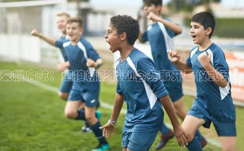荣耀启航：迎接精彩运动会赛事开幕仪式亮点