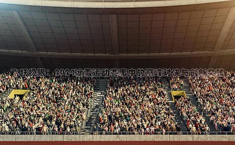 飞跃极限：2024冰雪运动赛事中的巅峰对决与创新突破