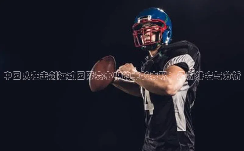 中国队在击剑运动国际赛事中的卓越表现：最新排名与分析