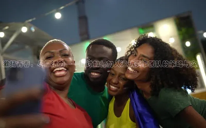 激扬青春，尽显活力——探讨如何加入运动赛事团队的策略与实践