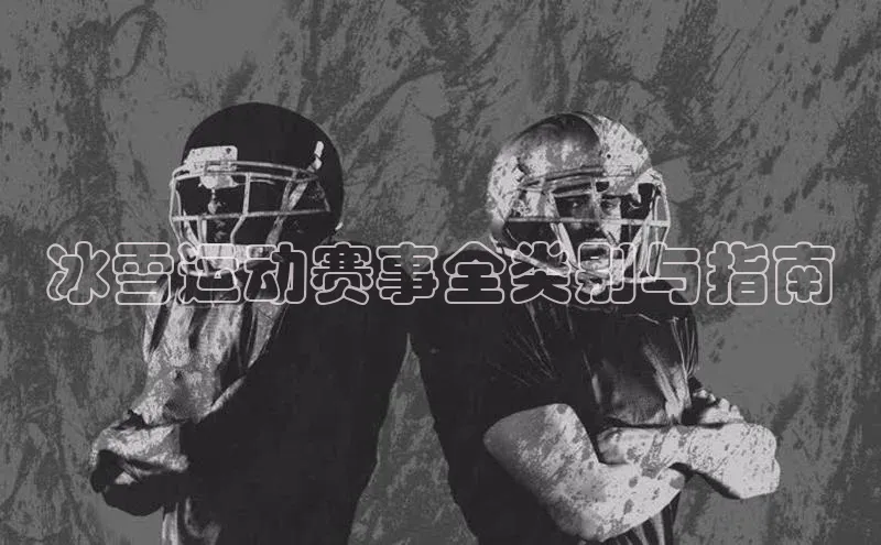 冰雪运动赛事全类别与指南
