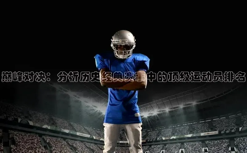巅峰对决：分析历史经典赛事中的顶级运动员排名