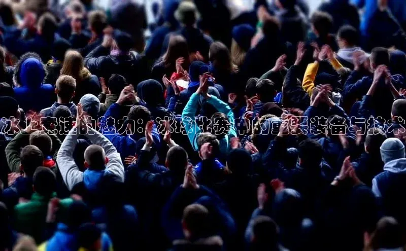 冰上竞速的魅力：冰球比赛中的重要装备与技术