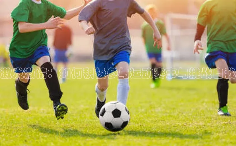 激发激情：如何积极参与运动赛事与挑战自我