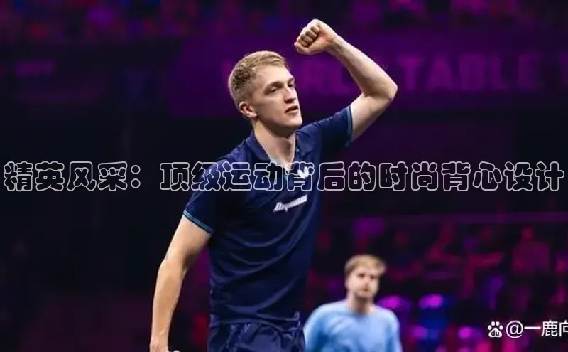 精英风采：顶级运动背后的时尚背心设计