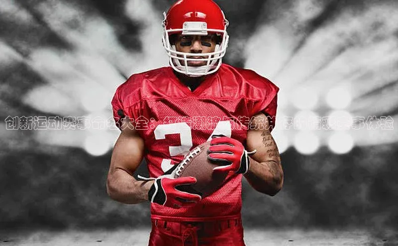 创新运动赛事命名大全：打造潮流与传统并存的精彩赛事体验