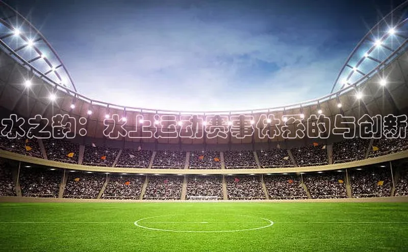 水之韵：水上运动赛事体系的与创新