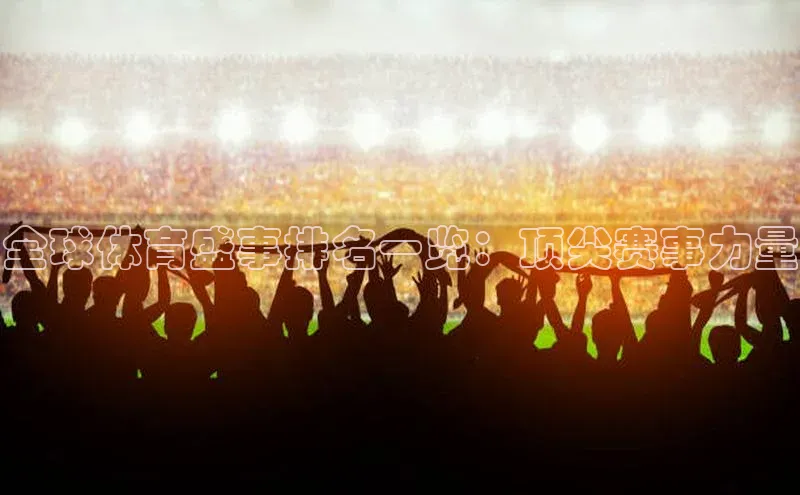 全球体育盛事排名一览：顶尖赛事力量