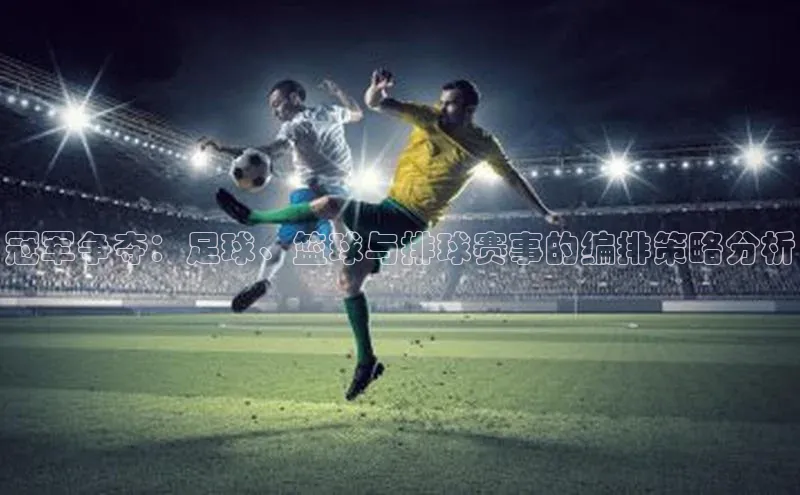 冠军争夺：足球、篮球与排球赛事的编排策略分析