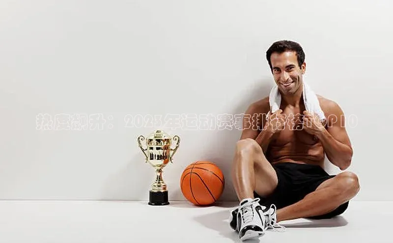 热度飙升：2023年运动赛事排行榜TOP10