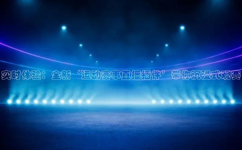 实时体验：全新‘运动赛事直播插件’带你沉浸式观赛