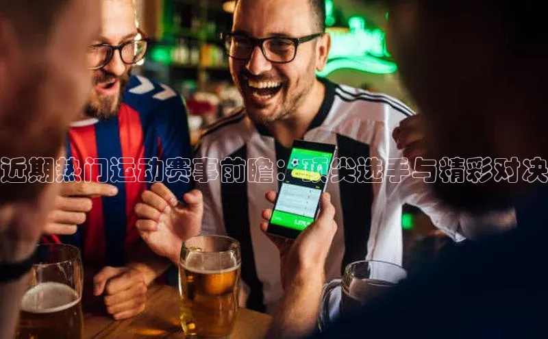 近期热门运动赛事前瞻：顶尖选手与精彩对决