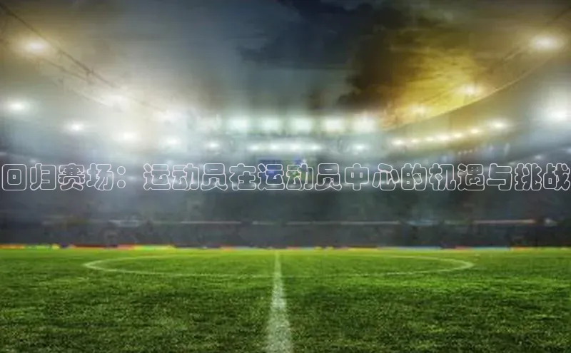 回归赛场：运动员在运动员中心的机遇与挑战