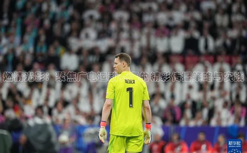 燃情光影：聚焦广电运动赛事的精彩传播策略与实践