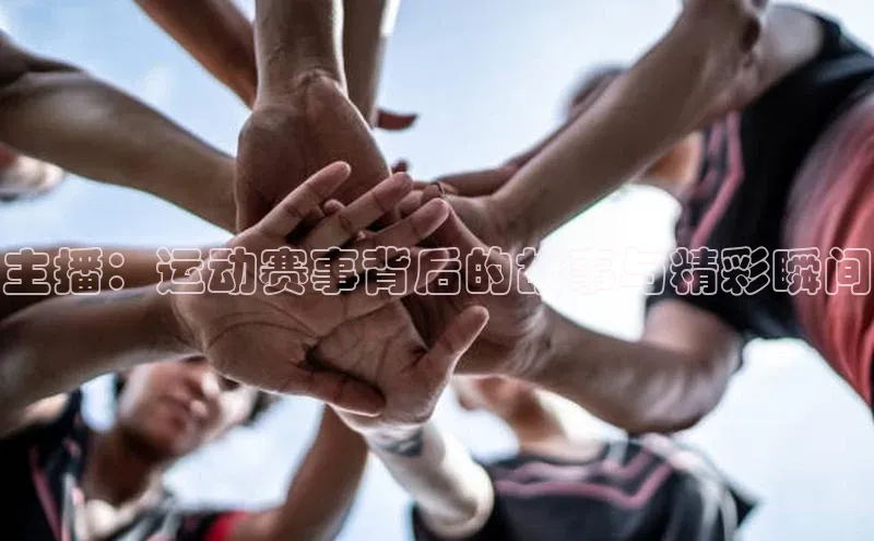 主播：运动赛事背后的故事与精彩瞬间