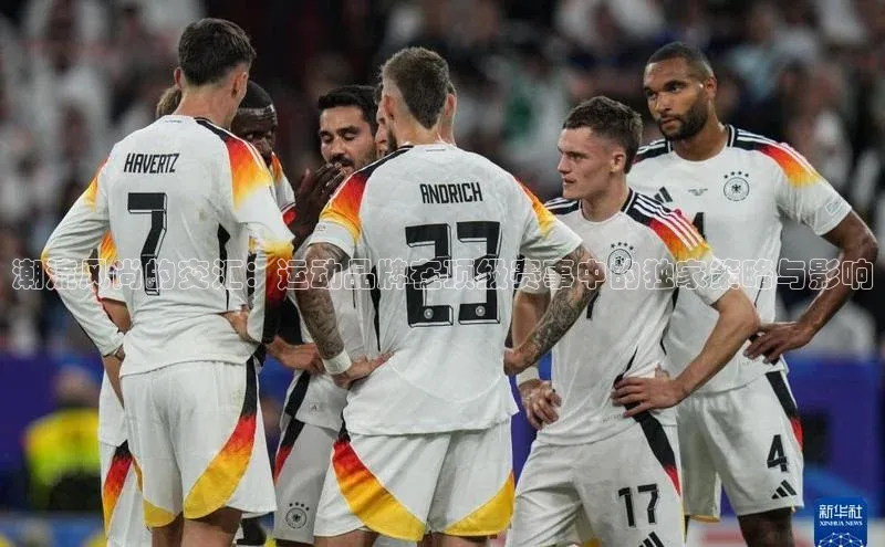 潮流风尚的交汇：运动品牌在顶级赛事中的独家策略与影响