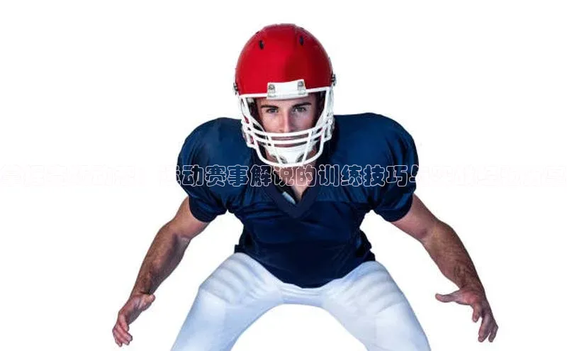 掌握赛场动态：运动赛事解说的训练技巧与实战经验分享