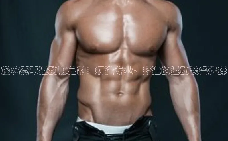 茂名赛事运动服定制：打造专业、舒适的运动装备选择