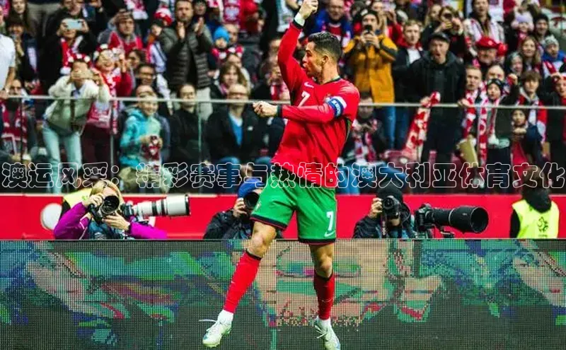 澳运风采：精彩赛事与热情的澳大利亚体育文化