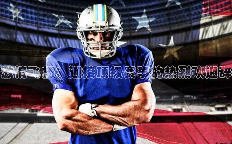 激情飞扬：迎接顶级赛事的热烈欢迎辞