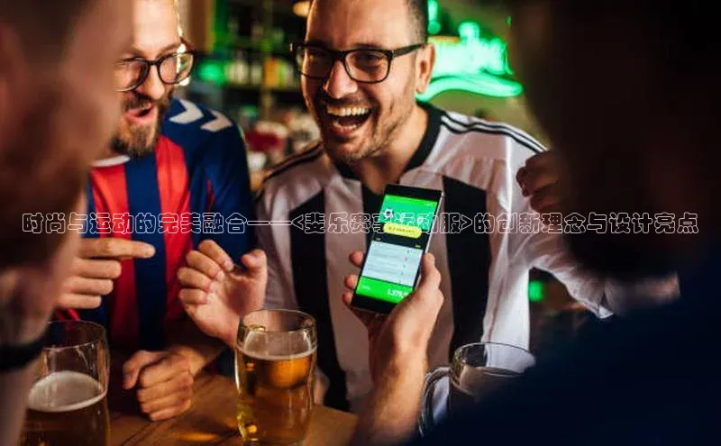 时尚与运动的完美融合——<斐乐赛事运动服>的创新理念与设计亮点