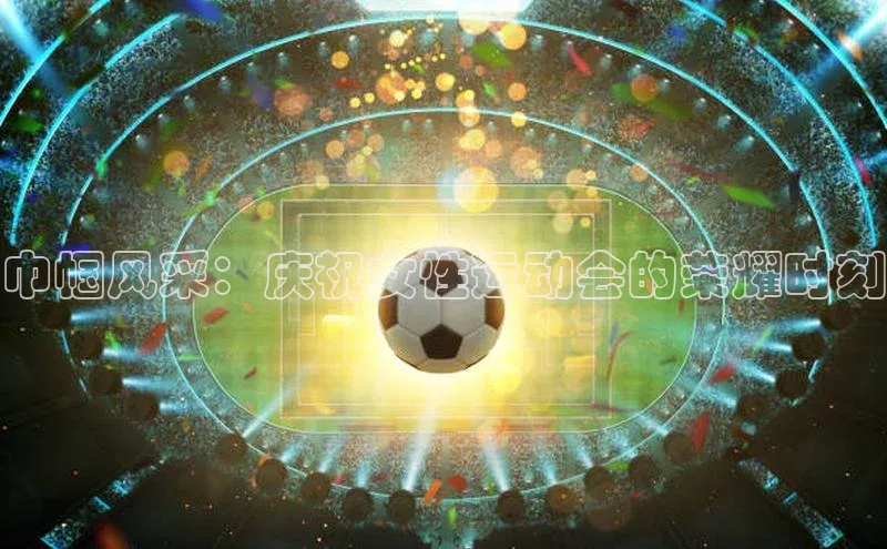 巾帼风采：庆祝女性运动会的荣耀时刻