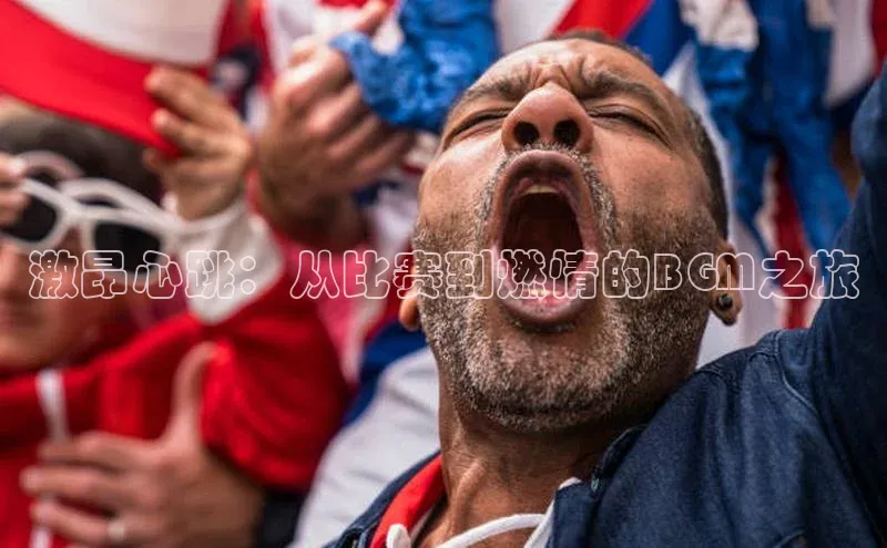 激昂心跳：从比赛到燃情的BGM之旅