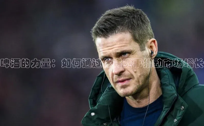 啤酒的力量：如何通过体育赛事推动市场增长