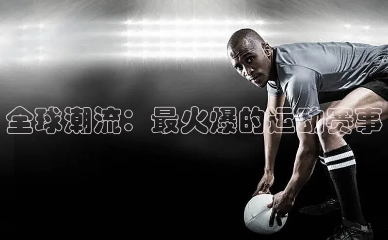 全球潮流：最火爆的运动赛事