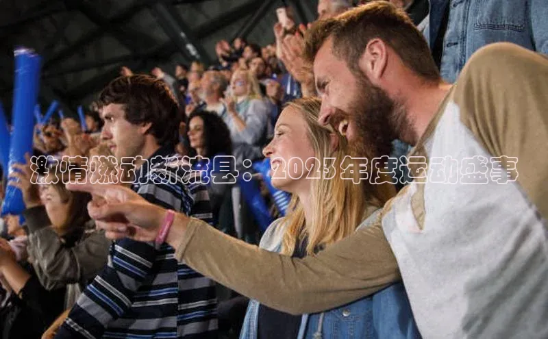 激情燃动新流县：2023年度运动盛事