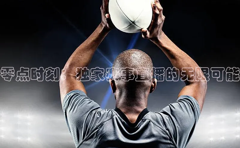 零点时刻：独家赛事直播的无限可能