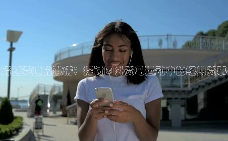 跨越赛道的激情：探讨国外赛马运动中的经典赛事