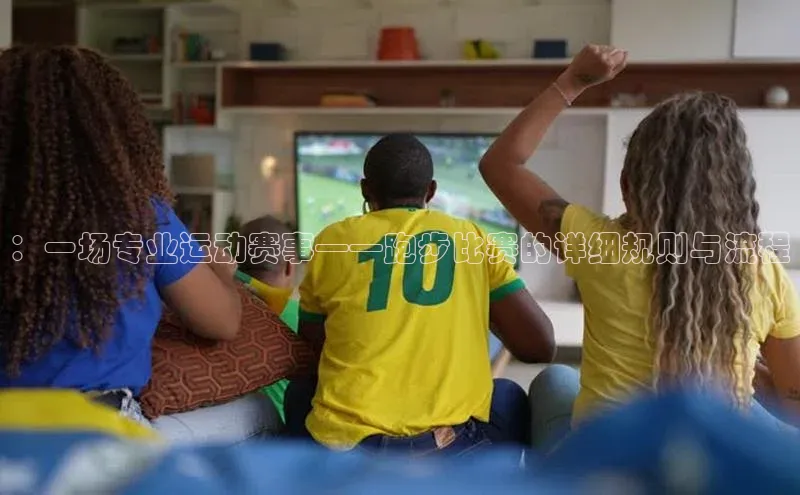 ：一场专业运动赛事——跑步比赛的详细规则与流程