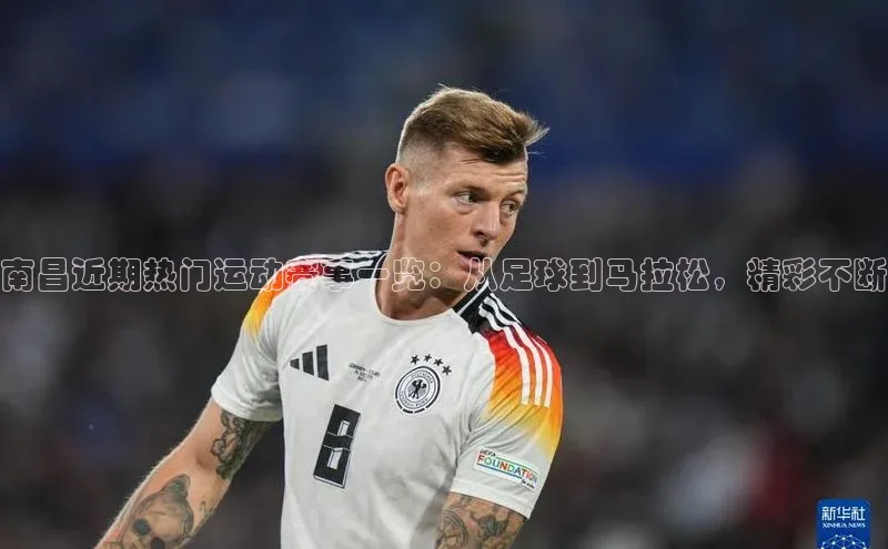 南昌近期热门运动赛事一览：从足球到马拉松，精彩不断